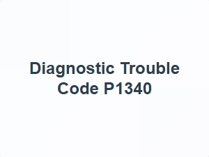 Diagnostic Trouble Code P1340 Explanation